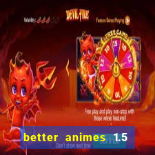 better animes 1.5 apk download